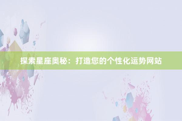 探索星座奥秘：打造您的个性化运势网站